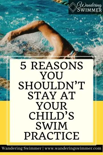 Image with a swimmer in the top of the picture and a solid yellow bottom. A white text box with a thin white border is in the lower part of the picture. The text reads: 5 Reasons You Shouldn’t Stay at your Child’s Swim Practice